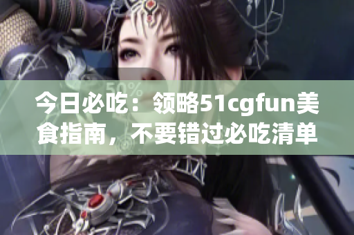 今日必吃：領(lǐng)略51cgfun美食指南，不要錯過必吃清單(1)