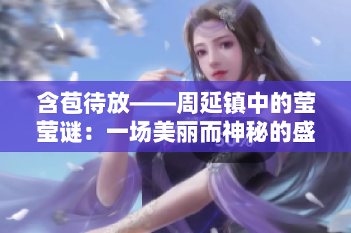 含苞待放——周延鎮(zhèn)中的瑩瑩謎：一場美麗而神秘的盛宴