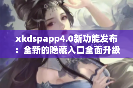 xkdspapp4.0新功能發(fā)布：全新的隱藏入口全面升級(jí) 