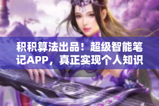 積積算法出品！超級(jí)智能筆記APP，真正實(shí)現(xiàn)個(gè)人知識(shí)管理！