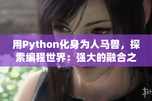 用Python化身為人馬獸，探索編程世界：強大的融合之旅