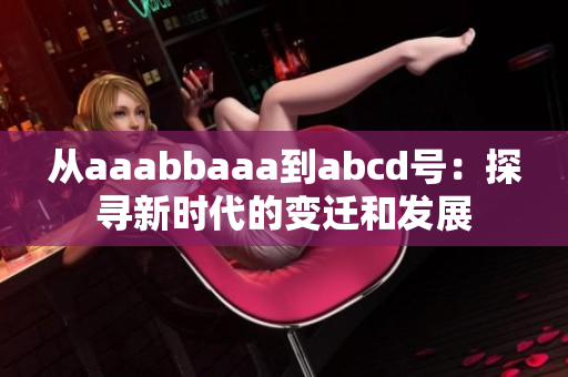 從aaabbaaa到abcd號(hào)：探尋新時(shí)代的變遷和發(fā)展