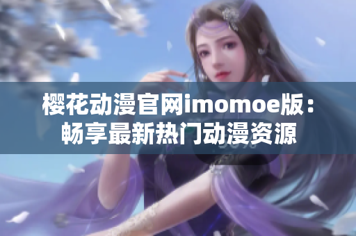 櫻花動(dòng)漫官網(wǎng)imomoe版：暢享最新熱門動(dòng)漫資源