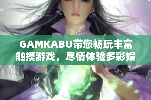 GAMKABU帶您暢玩豐富觸摸游戲，盡情體驗(yàn)多彩娛樂！