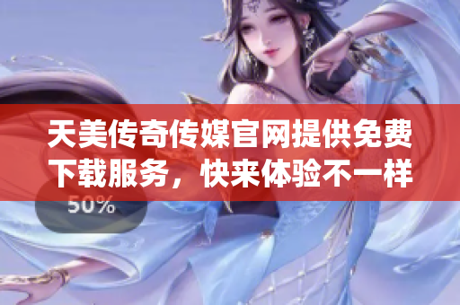 天美傳奇?zhèn)髅焦倬W(wǎng)提供免費下載服務(wù)，快來體驗不一樣的媒體創(chuàng)作風(fēng)潮(1)