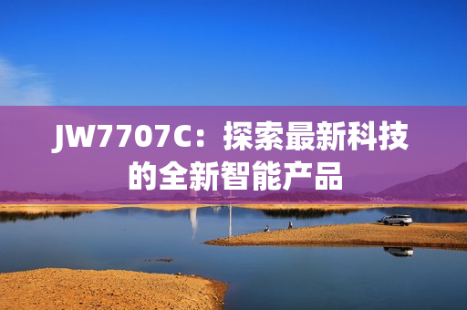 JW7707C：探索最新科技的全新智能產(chǎn)品