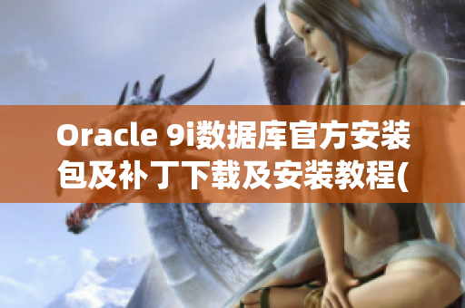 Oracle 9i數(shù)據(jù)庫官方安裝包及補(bǔ)丁下載及安裝教程(1)