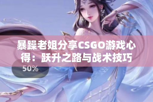 暴躁老姐分享CSGO游戲心得：躍升之路與戰(zhàn)術(shù)技巧