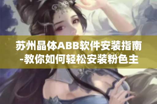 蘇州晶體ABB軟件安裝指南-教你如何輕松安裝粉色主題ABB軟件(1)