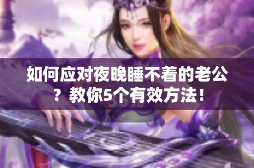 如何應對夜晚睡不著的老公？教你5個有效方法！