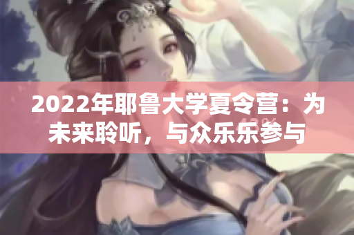 2022年耶魯大學(xué)夏令營(yíng)：為未來(lái)聆聽，與眾樂樂參與