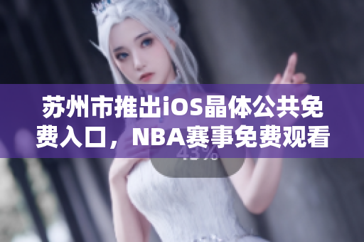 蘇州市推出iOS晶體公共免費入口，NBA賽事免費觀看