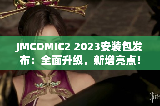 JMCOMIC2 2023安裝包發(fā)布：全面升級，新增亮點！