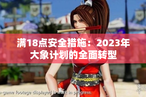 滿18點安全措施：2023年大象計劃的全面轉型