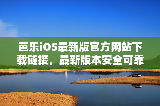 芭樂iOS最新版官方網(wǎng)站下載鏈接，最新版本安全可靠