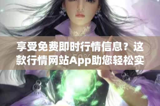 享受免費(fèi)即時(shí)行情信息？這款行情網(wǎng)站App助您輕松實(shí)現(xiàn)！