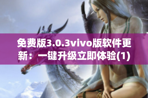 免費(fèi)版3.0.3vivo版軟件更新：一鍵升級立即體驗(yàn)(1)