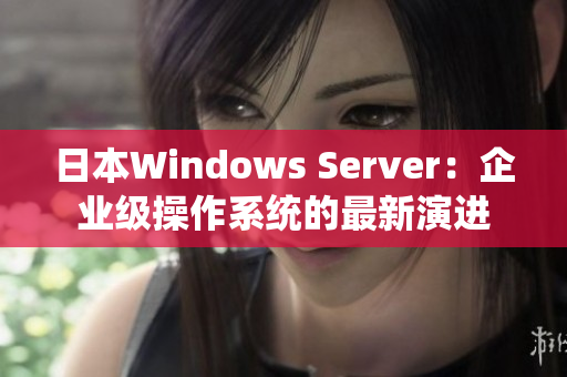 日本W(wǎng)indows Server：企業(yè)級操作系統(tǒng)的最新演進(jìn)