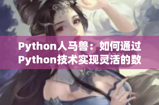 Python人馬獸：如何通過Python技術(shù)實(shí)現(xiàn)靈活的數(shù)據(jù)處理？