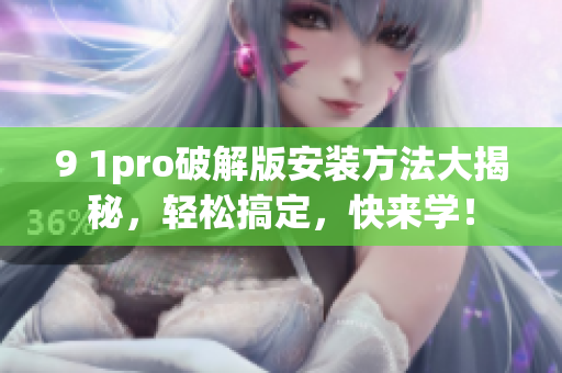 9 1pro破解版安裝方法大揭秘，輕松搞定，快來學(xué)！