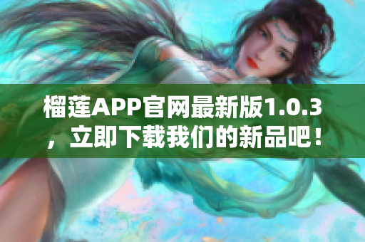 榴蓮APP官網(wǎng)最新版1.0.3，立即下載我們的新品吧！