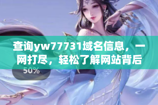 查詢yw77731域名信息，一網(wǎng)打盡，輕松了解網(wǎng)站背后的故事