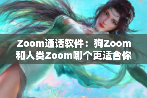 Zoom通話軟件：狗Zoom和人類Zoom哪個更適合你的需求？