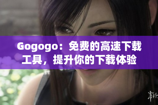 Gogogo：免費(fèi)的高速下載工具，提升你的下載體驗(yàn)