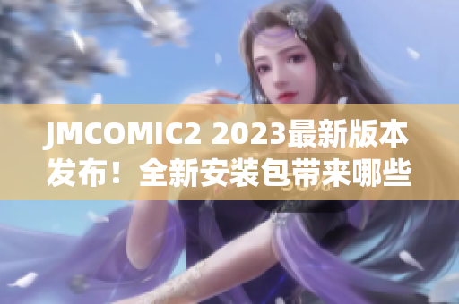 JMCOMIC2 2023最新版本發(fā)布！全新安裝包帶來哪些亮點(diǎn)？