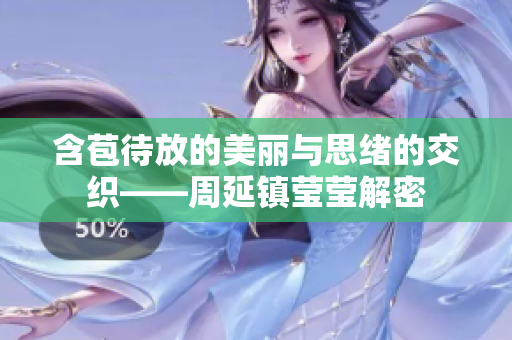 含苞待放的美麗與思緒的交織——周延鎮(zhèn)瑩瑩解密