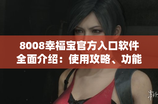 8008幸福寶官方入口軟件全面介紹：使用攻略、功能介紹及下載渠道(1)