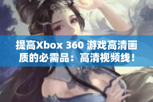 提高Xbox 360 游戲高清畫質(zhì)的必需品：高清視頻線！