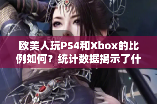 歐美人玩PS4和Xbox的比例如何？統(tǒng)計數(shù)據(jù)揭示了什么？