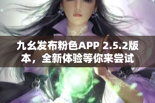 九幺發(fā)布粉色APP 2.5.2版本，全新體驗等你來嘗試