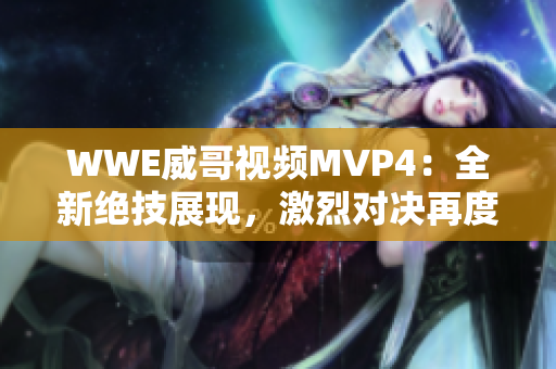 WWE威哥視頻MVP4：全新絕技展現(xiàn)，激烈對決再度上演