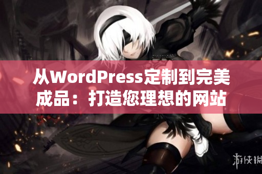 從WordPress定制到完美成品：打造您理想的網站