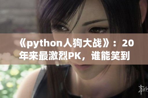 《python人狗大戰(zhàn)》：20年來最激烈PK，誰能笑到最后？