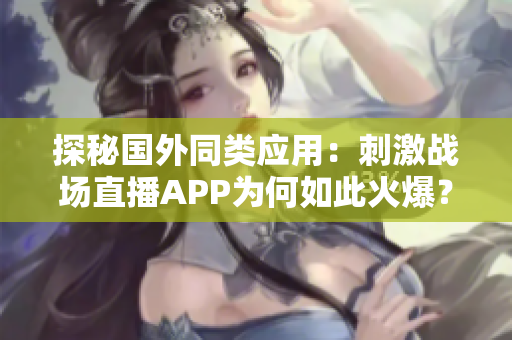 探秘國外同類應(yīng)用：刺激戰(zhàn)場直播APP為何如此火爆？