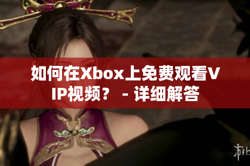 如何在Xbox上免費觀看VIP視頻？ - 詳細解答