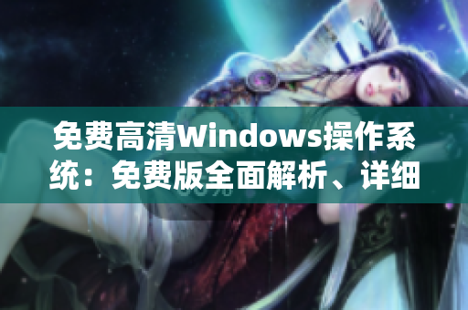 免費(fèi)高清Windows操作系統(tǒng)：免費(fèi)版全面解析、詳細(xì)功能介紹