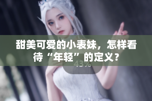 甜美可愛的小表妹，怎樣看待“年輕”的定義？