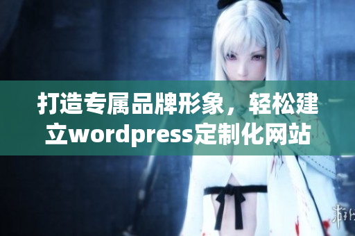 打造專屬品牌形象，輕松建立wordpress定制化網(wǎng)站