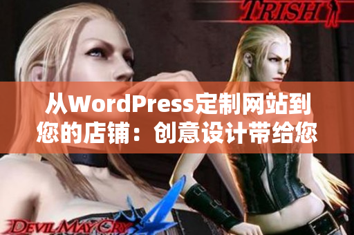 從WordPress定制網(wǎng)站到您的店鋪：創(chuàng)意設(shè)計(jì)帶給您更多業(yè)務(wù)