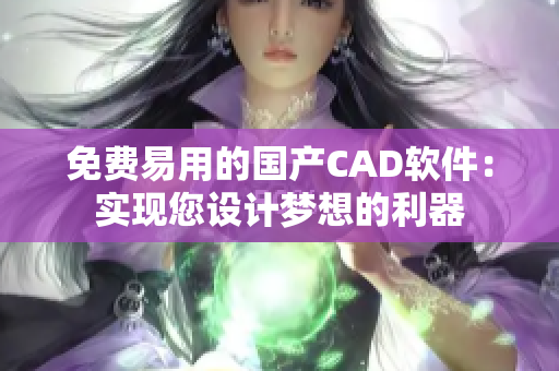 免費易用的國產CAD軟件：實現您設計夢想的利器