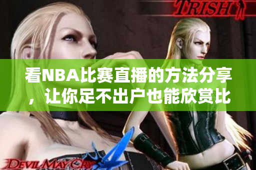 看NBA比賽直播的方法分享，讓你足不出戶也能欣賞比賽的精彩！