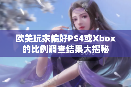 歐美玩家偏好PS4或Xbox的比例調(diào)查結(jié)果大揭秘