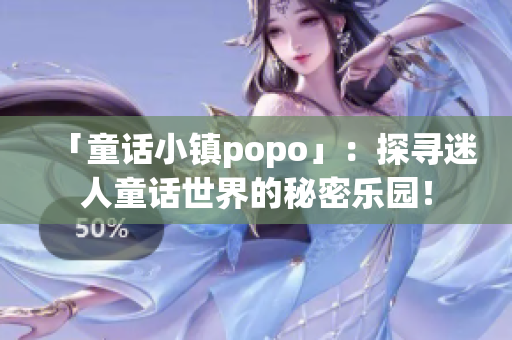 「童話小鎮(zhèn)popo」：探尋迷人童話世界的秘密樂園！