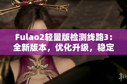 Fulao2輕量版檢測線路3：全新版本，優(yōu)化升級(jí)，穩(wěn)定可靠