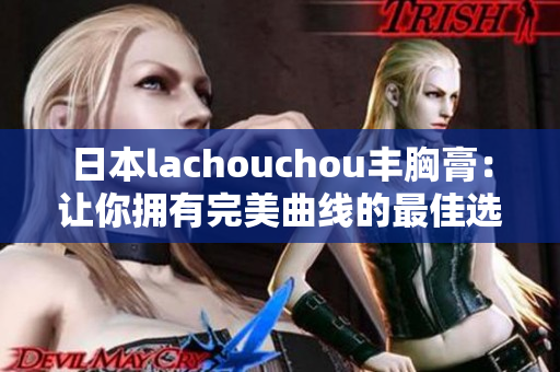 日本lachouchou豐胸膏：讓你擁有完美曲線的最佳選擇！