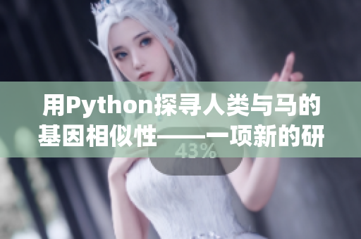 用Python探尋人類與馬的基因相似性——一項(xiàng)新的研究